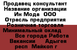 Продавец-консультант › Название организации ­ Ин Мода, ООО › Отрасль предприятия ­ Розничная торговля › Минимальный оклад ­ 20 000 - Все города Работа » Вакансии   . Адыгея респ.,Майкоп г.